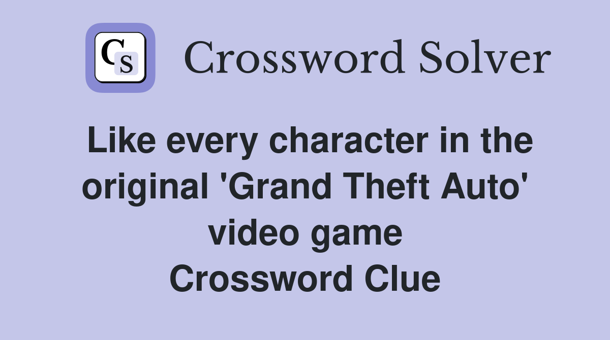 Like every character in the original 'Grand Theft Auto' video game Crossword Clue