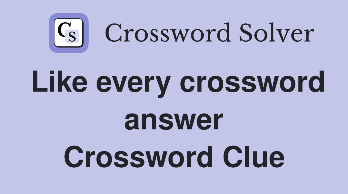 Like every crossword answer Crossword Clue