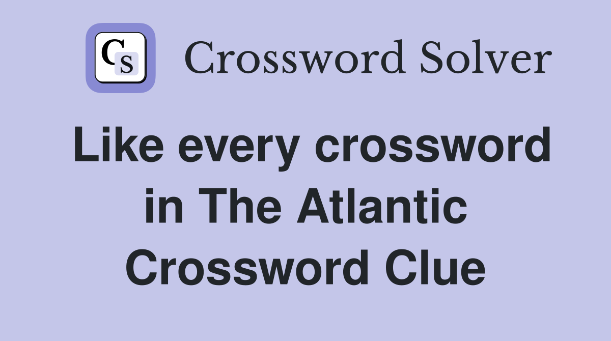 Like every crossword in The Atlantic Crossword Clue