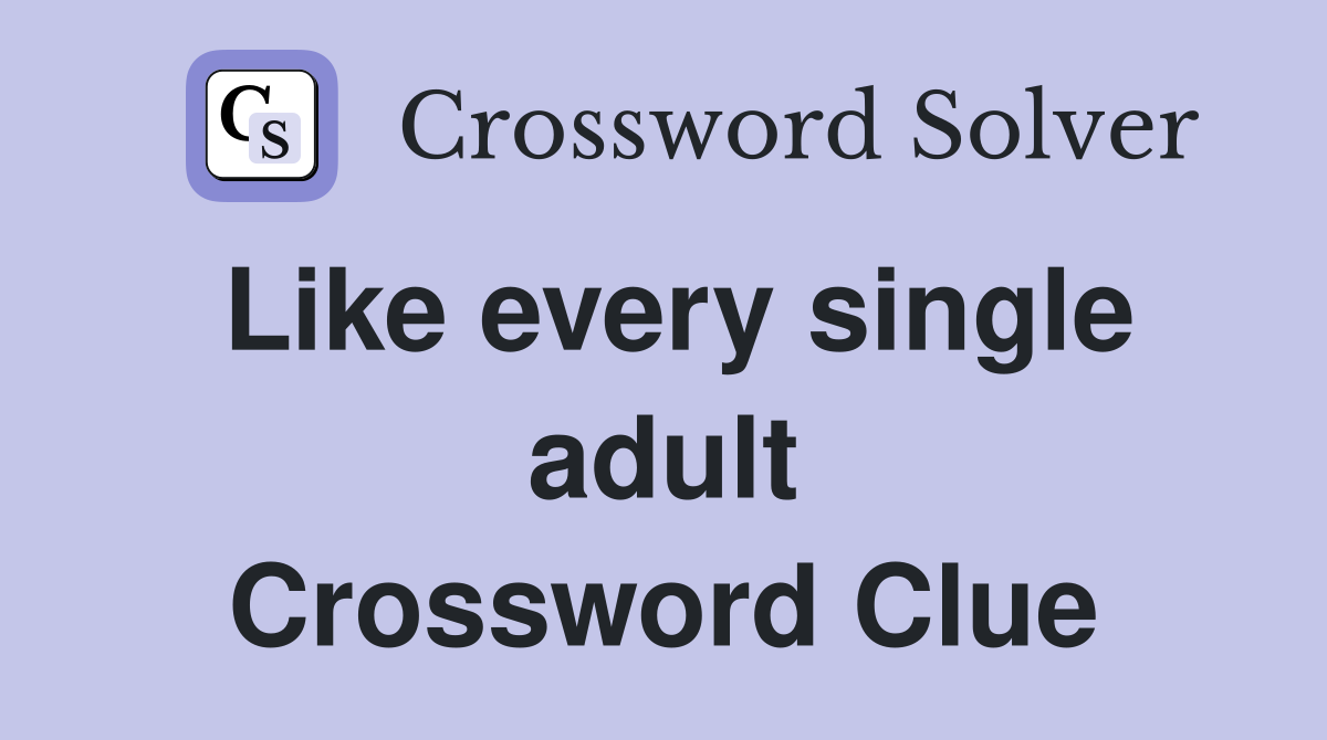 Like every single adult Crossword Clue