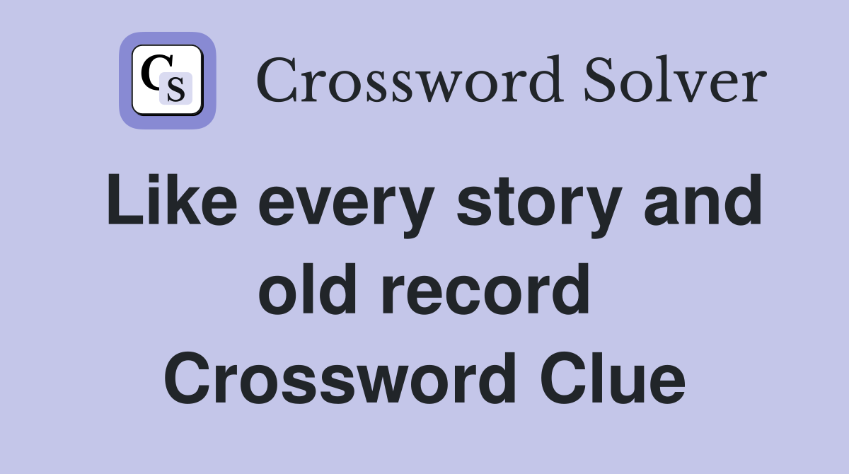 Like every story and old record Crossword Clue
