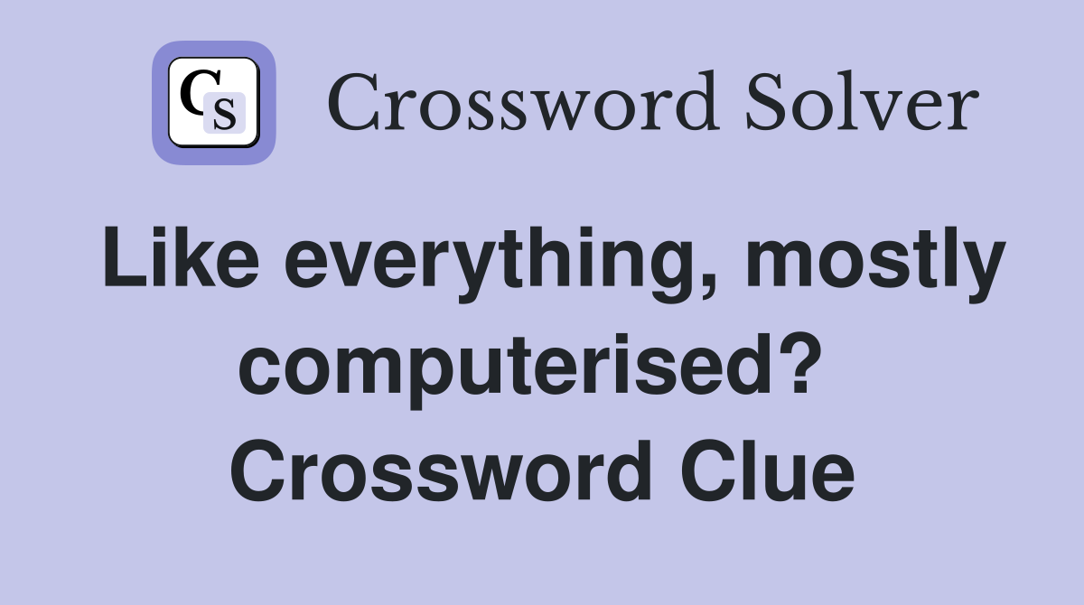 Like everything, mostly computerised?  Crossword Clue