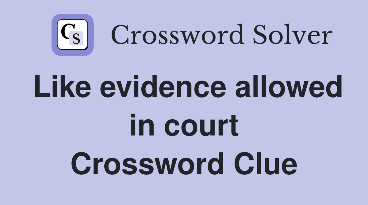 Like evidence allowed in court Crossword Clue