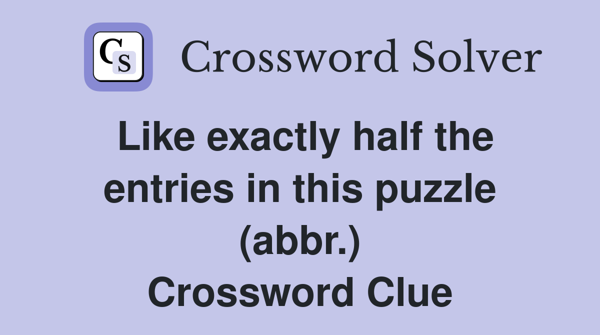 Like exactly half the entries in this puzzle (abbr.) Crossword Clue
