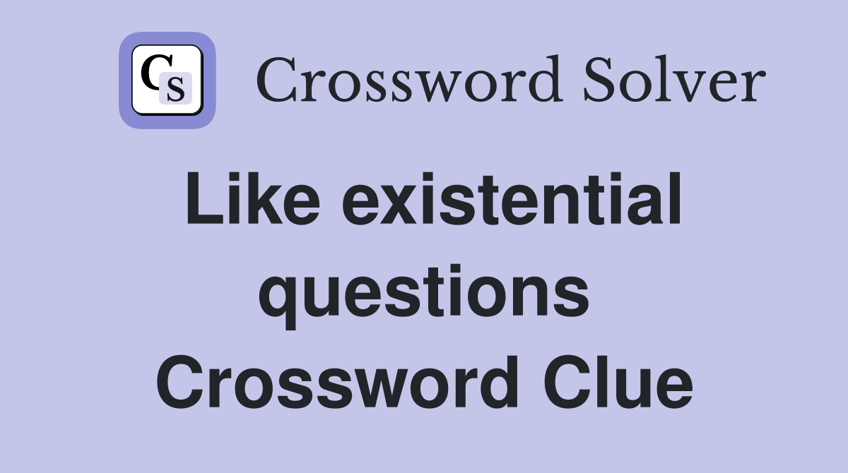 Like existential questions Crossword Clue