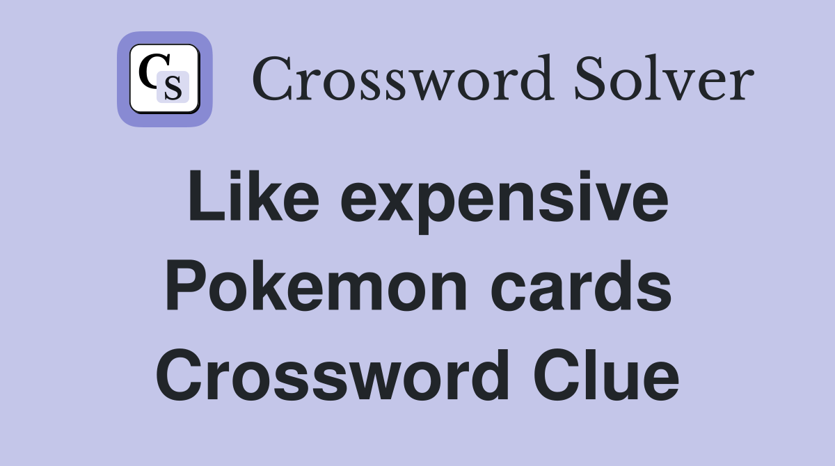 Like expensive Pokemon cards Crossword Clue