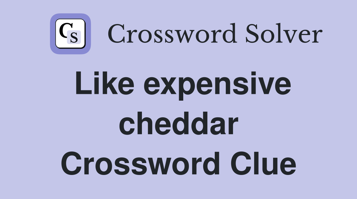 Like expensive cheddar Crossword Clue