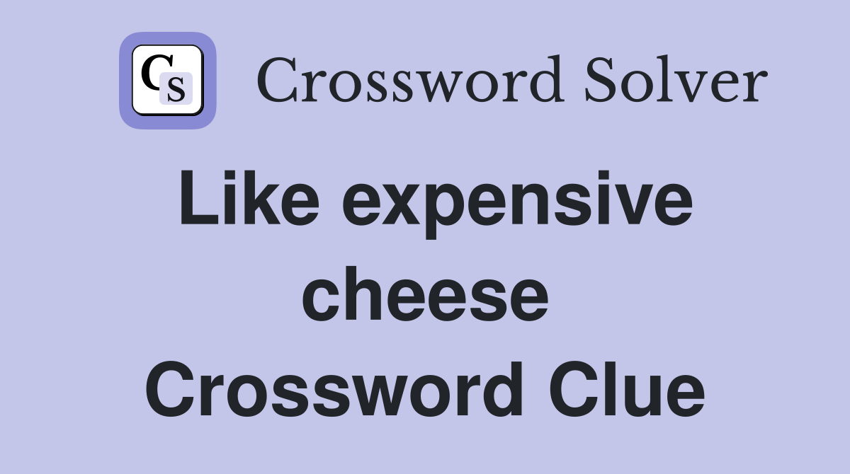 Like expensive cheese Crossword Clue