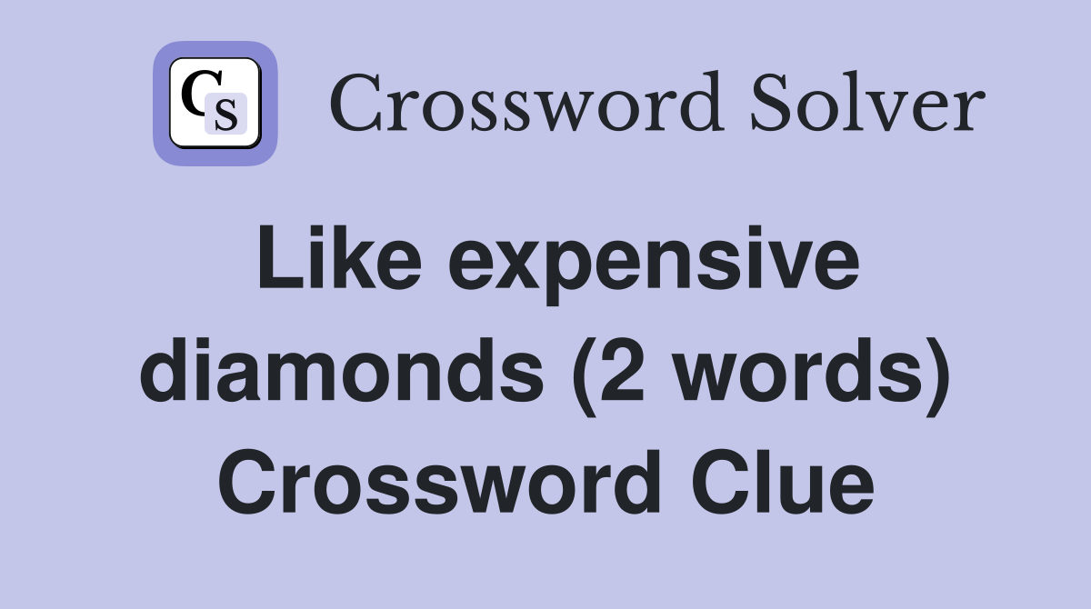 Like expensive diamonds (2 words) Crossword Clue
