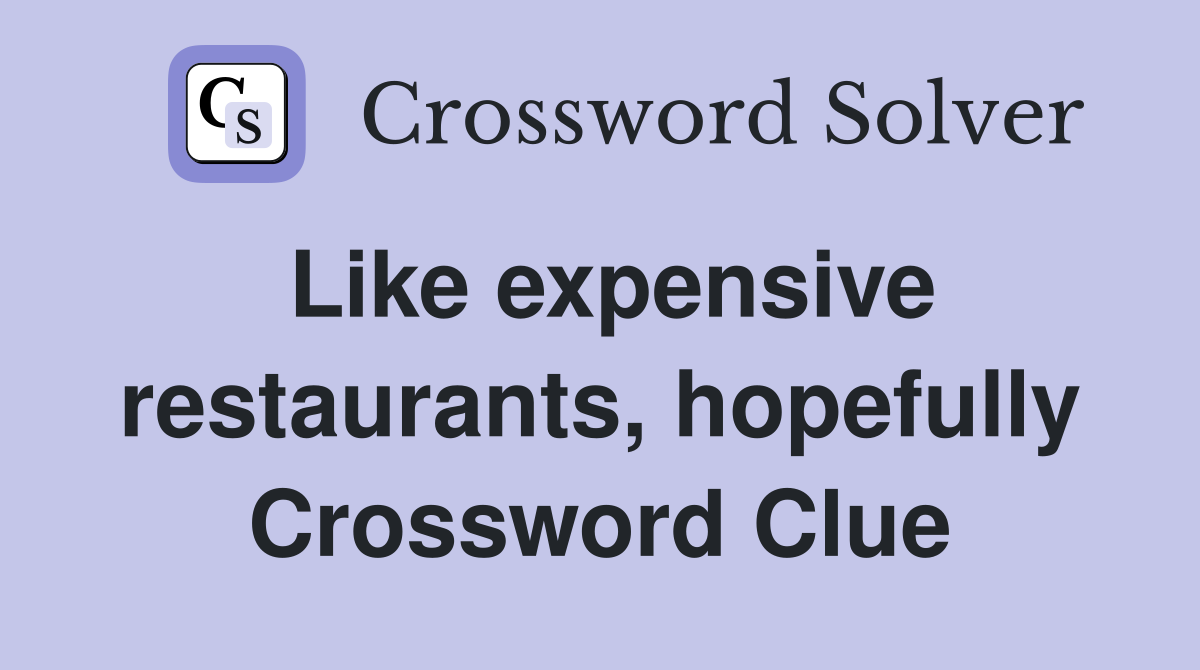 Like expensive restaurants, hopefully Crossword Clue