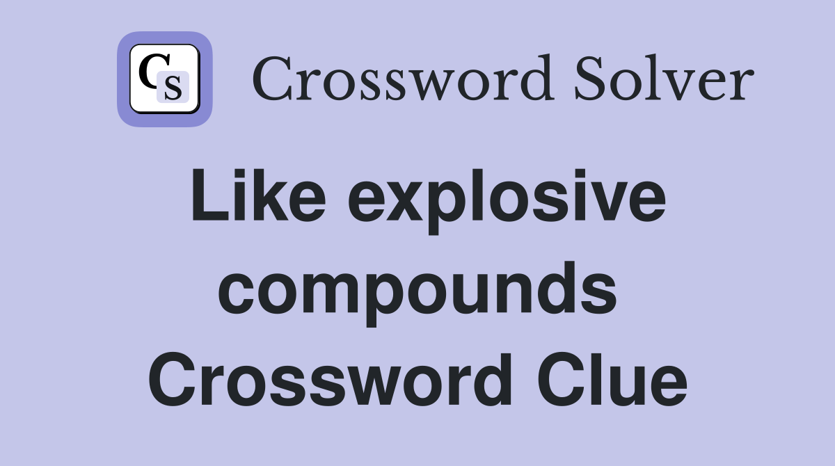 Like explosive compounds Crossword Clue