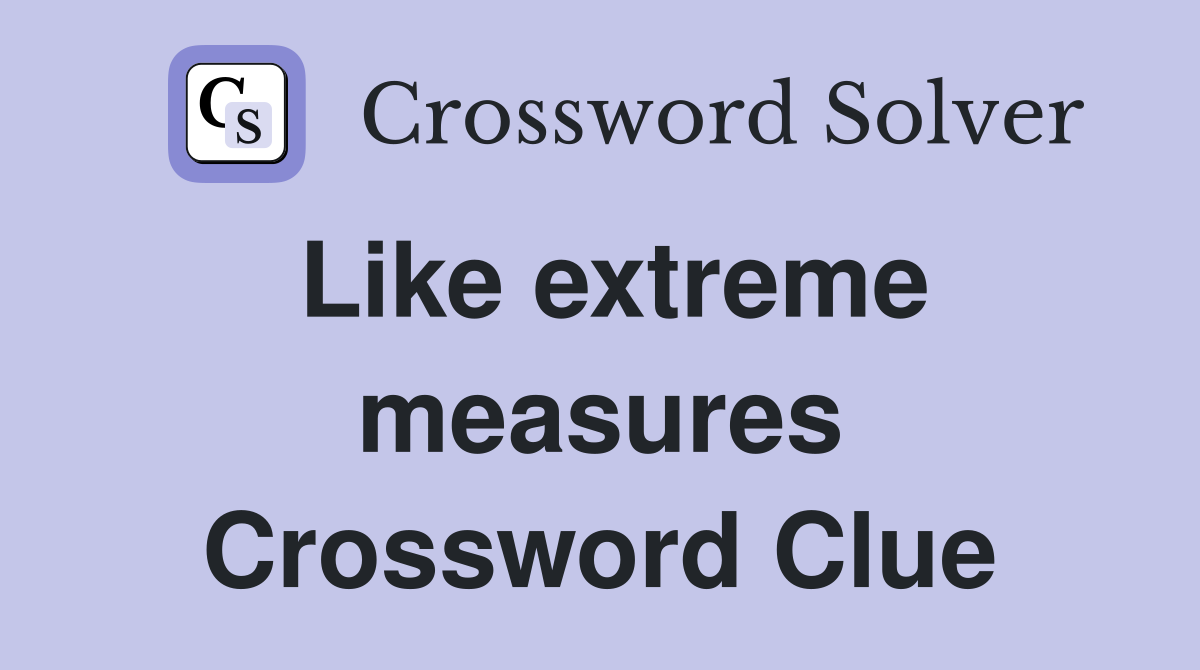 Like extreme measures Crossword Clue