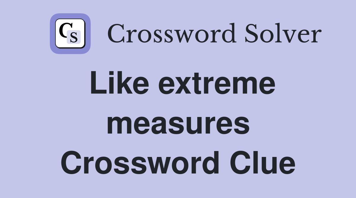 Like extreme measures Crossword Clue Answers Crossword Solver