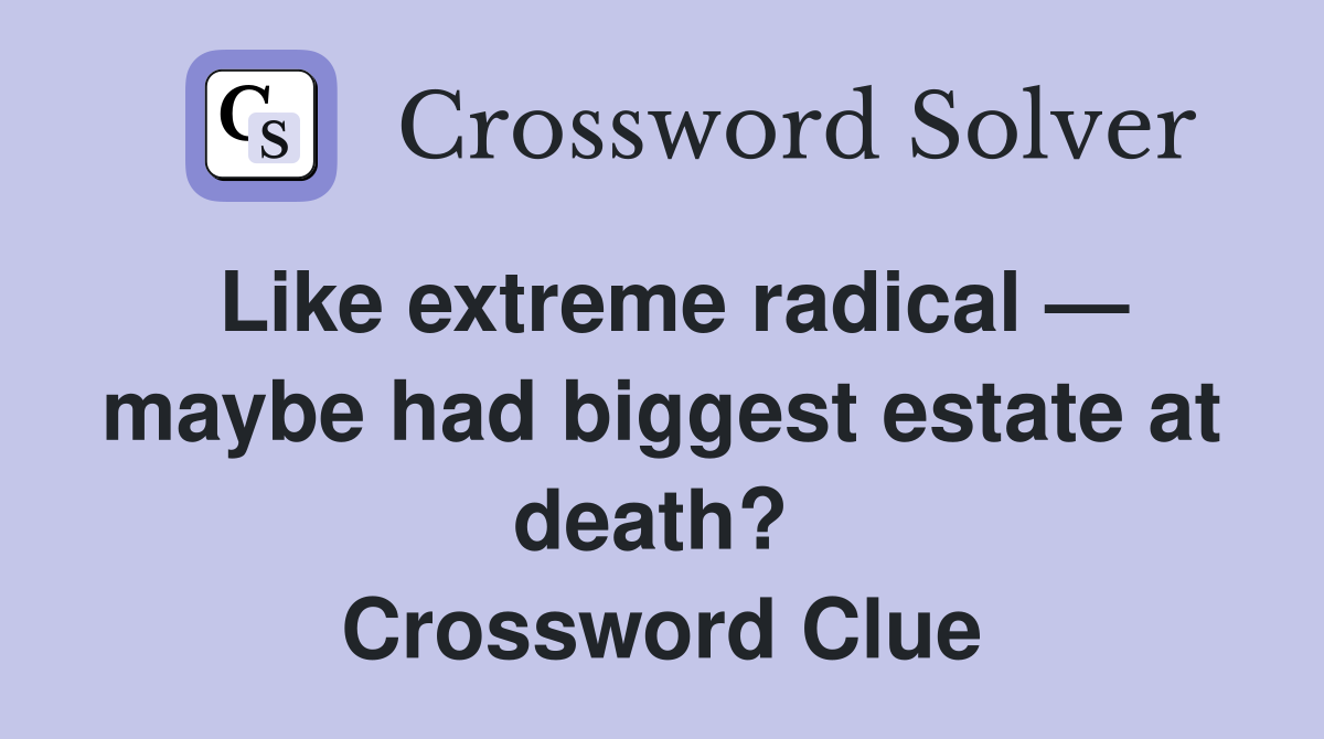 Like extreme radical — maybe had biggest estate at death?  Crossword Clue
