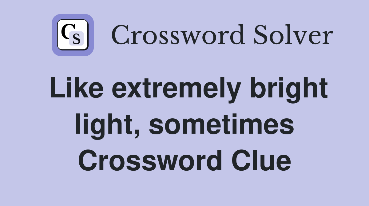 Like extremely bright light, sometimes Crossword Clue