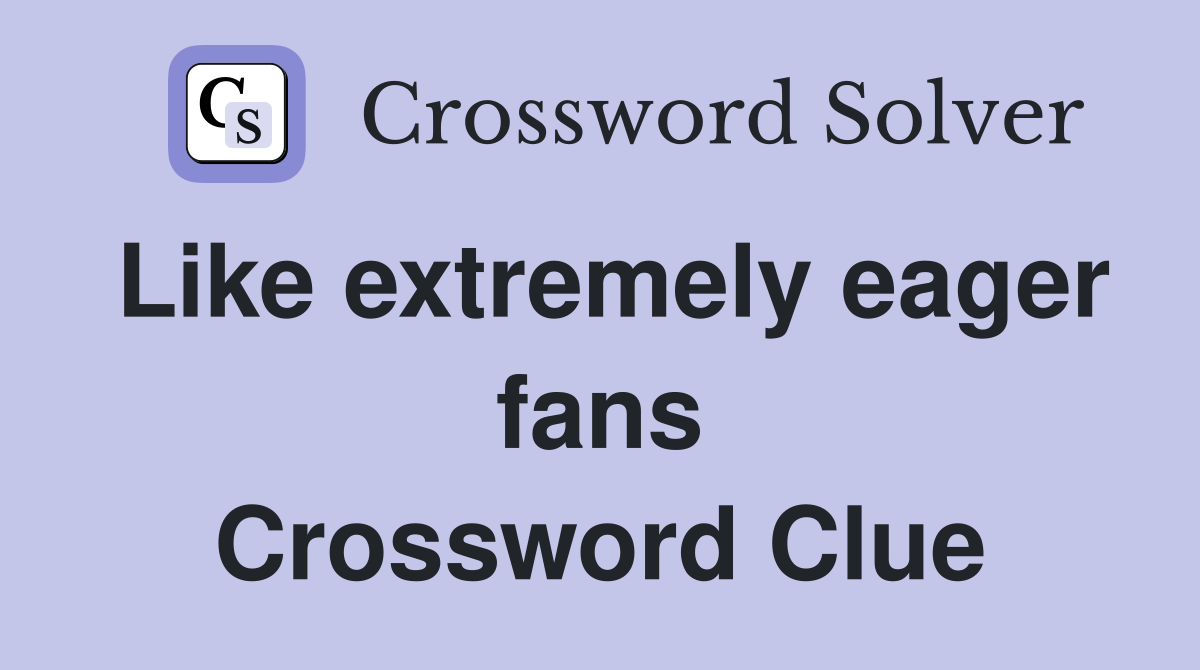 Like extremely eager fans Crossword Clue