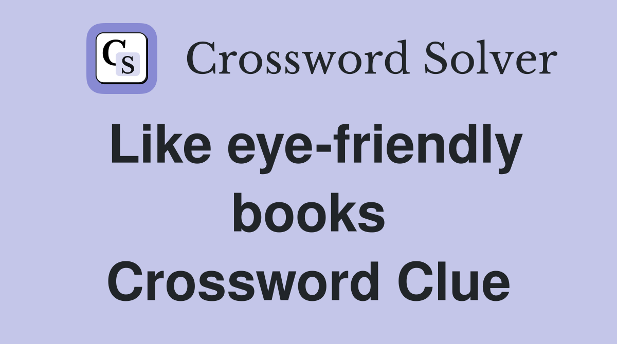 Like eye-friendly books Crossword Clue