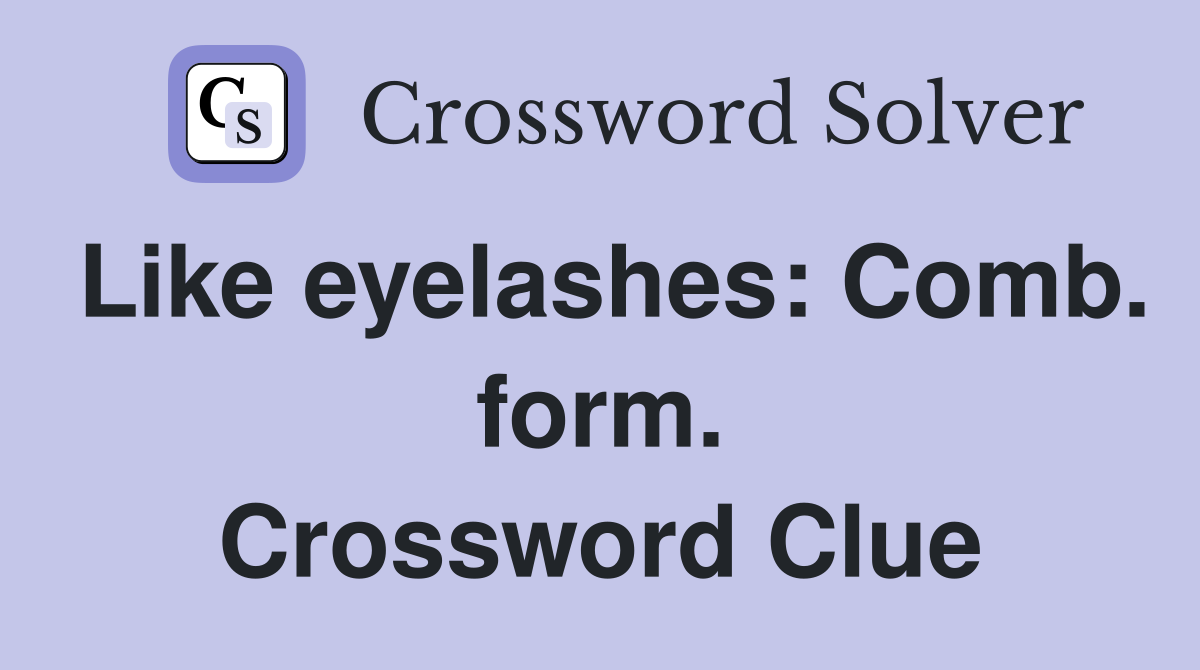 Like eyelashes: Comb. form. Crossword Clue