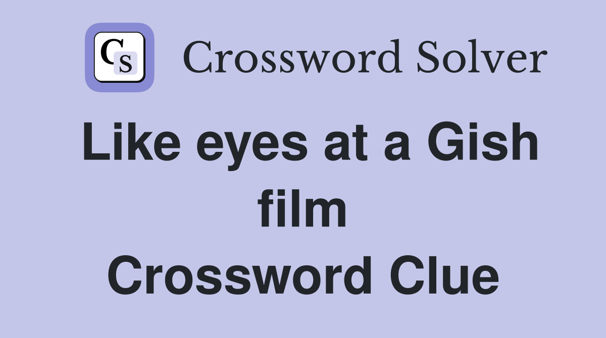 Like eyes at a Gish film Crossword Clue