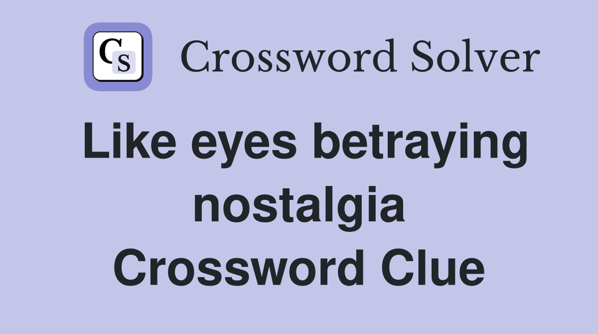 Like eyes betraying nostalgia Crossword Clue