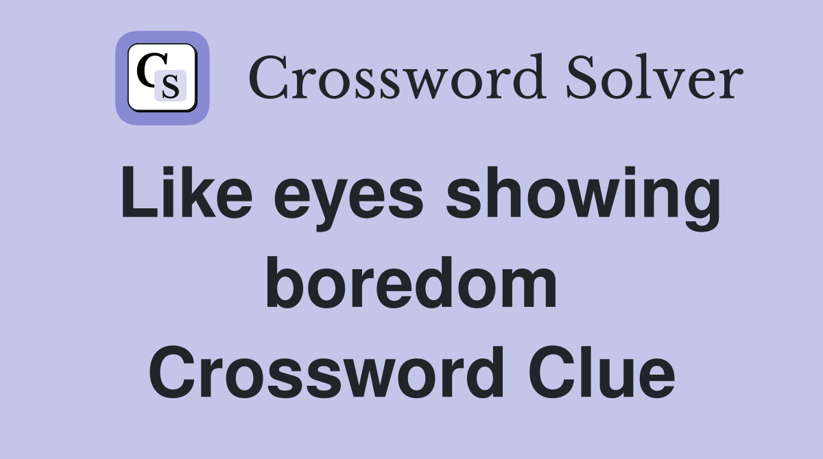 Like eyes showing boredom Crossword Clue