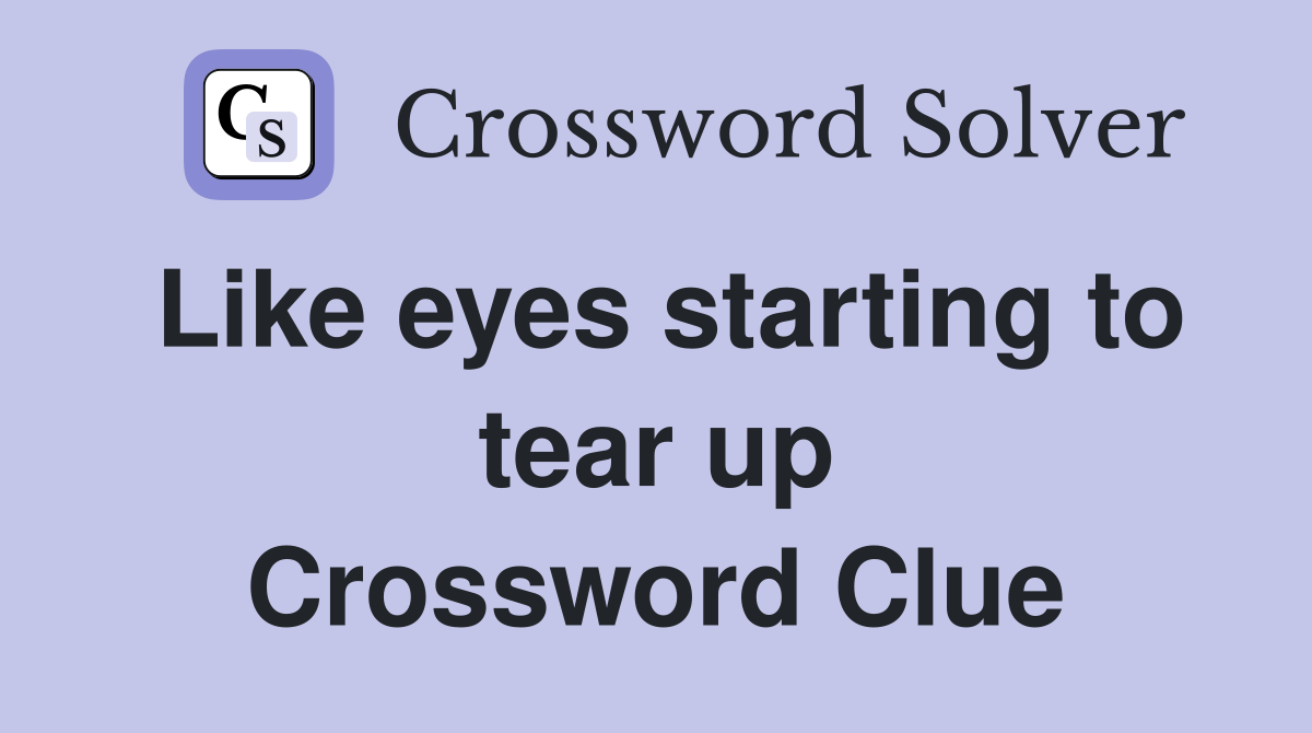 Like eyes starting to tear up Crossword Clue