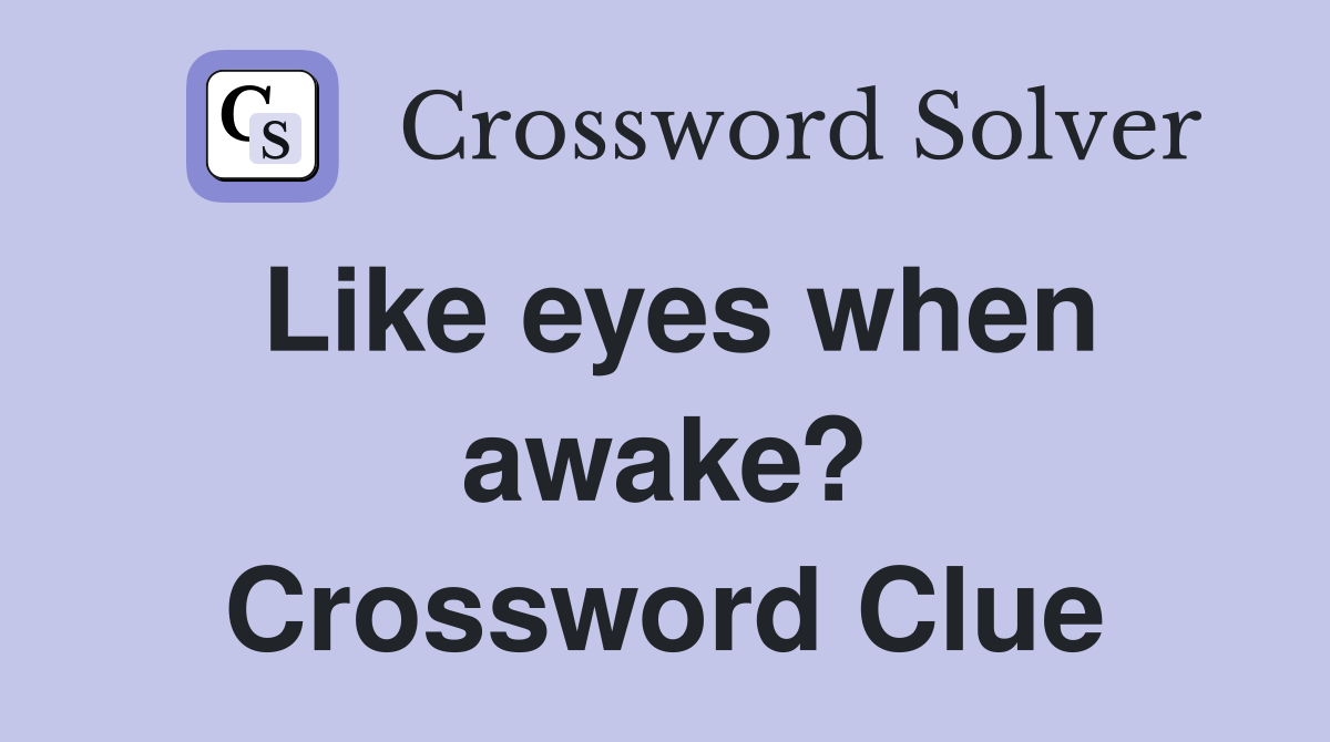 Like eyes when awake? Crossword Clue