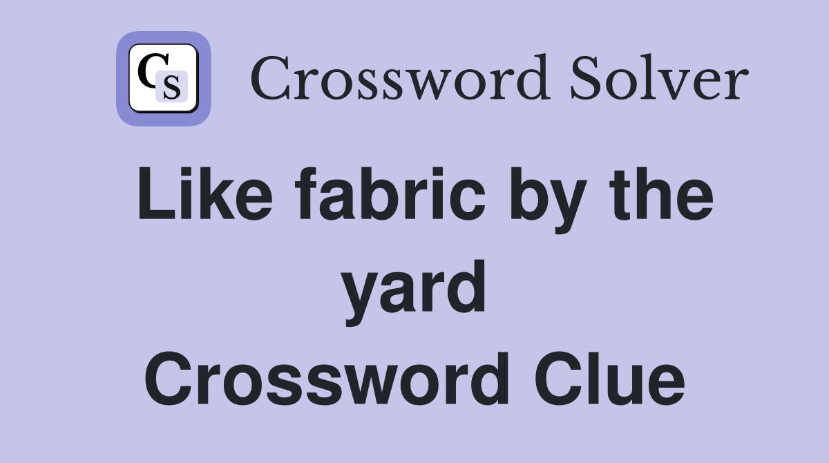 Like fabric by the yard Crossword Clue