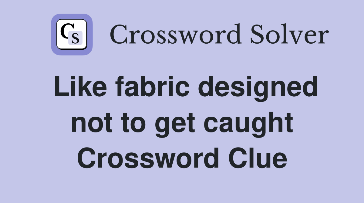 Like fabric designed not to get caught Crossword Clue