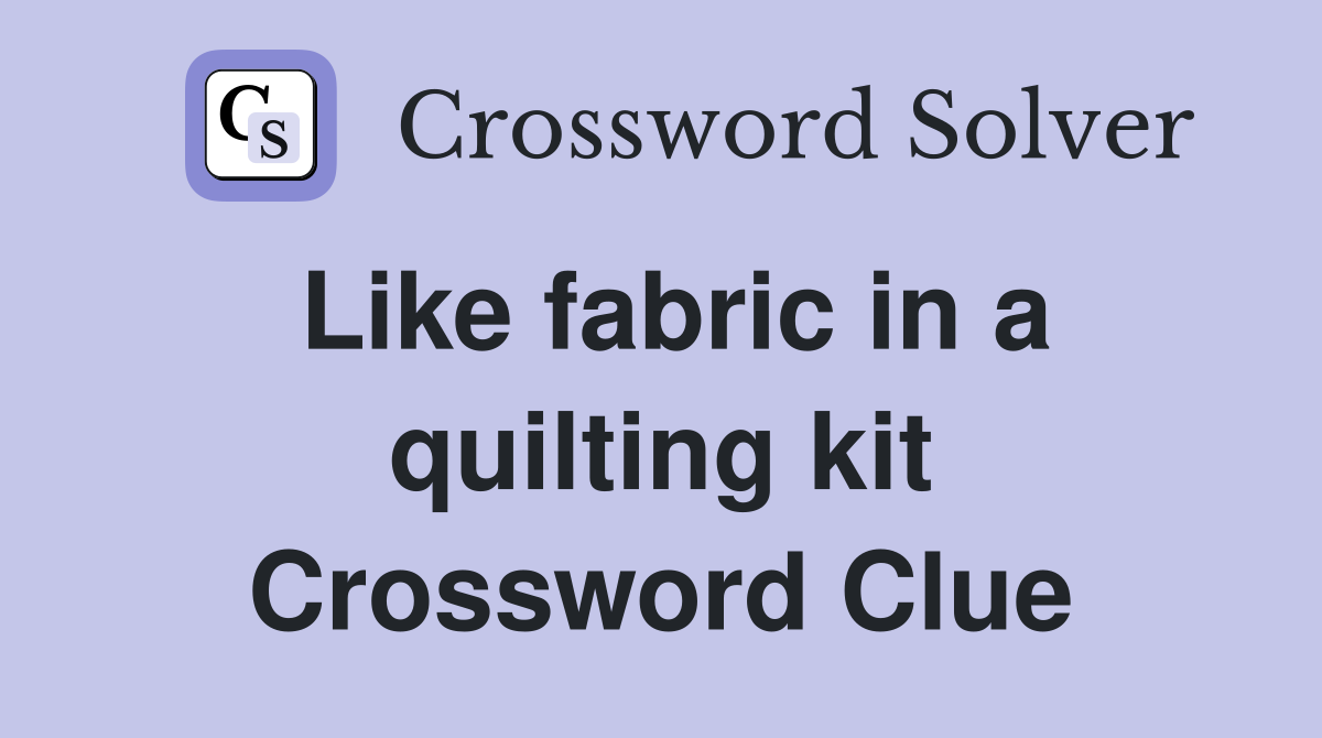 Like fabric in a quilting kit Crossword Clue
