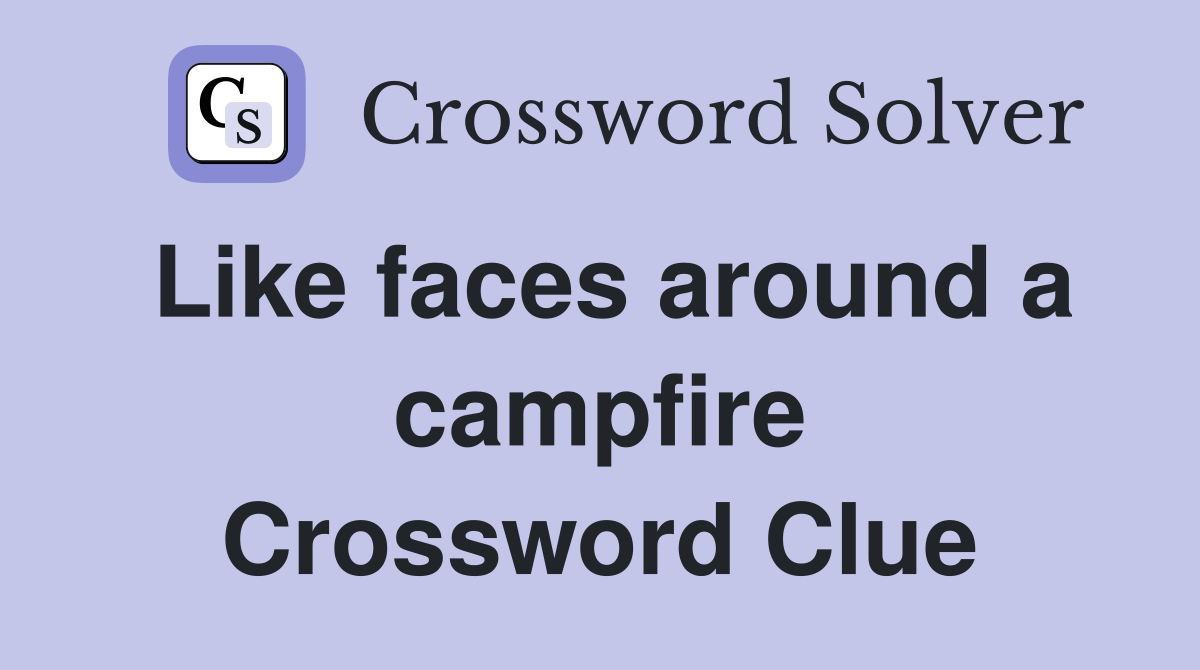 Like faces around a campfire Crossword Clue