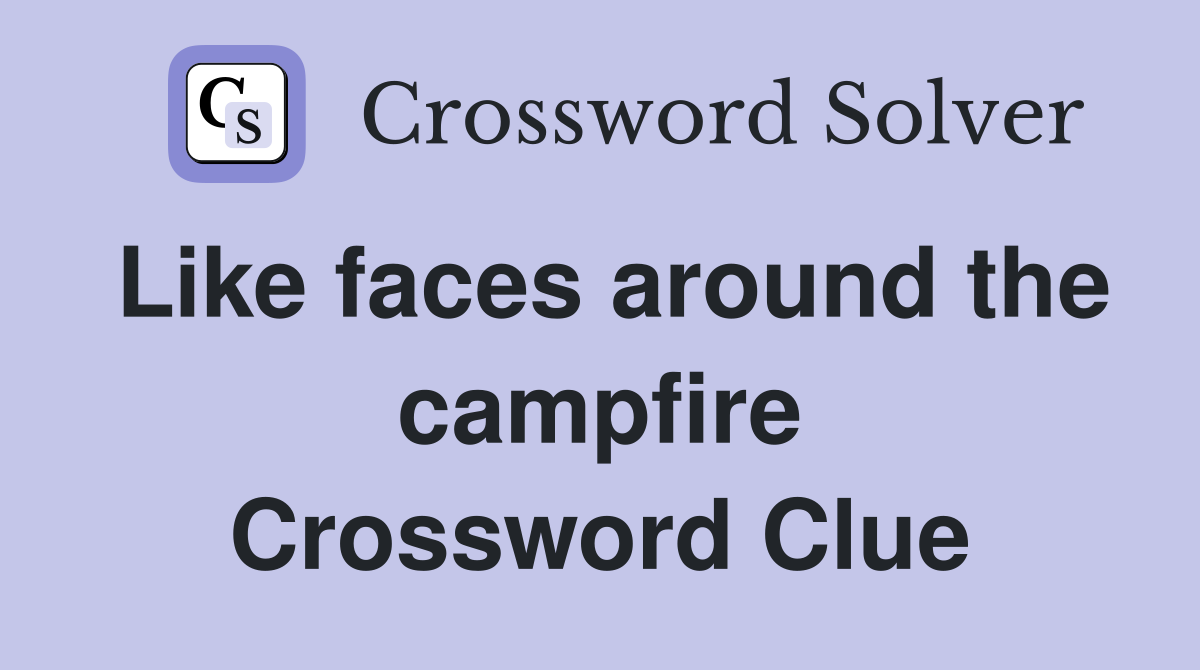 Like faces around the campfire Crossword Clue