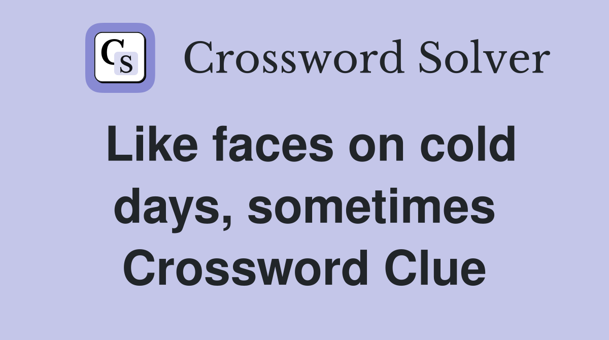 Like faces on cold days, sometimes Crossword Clue
