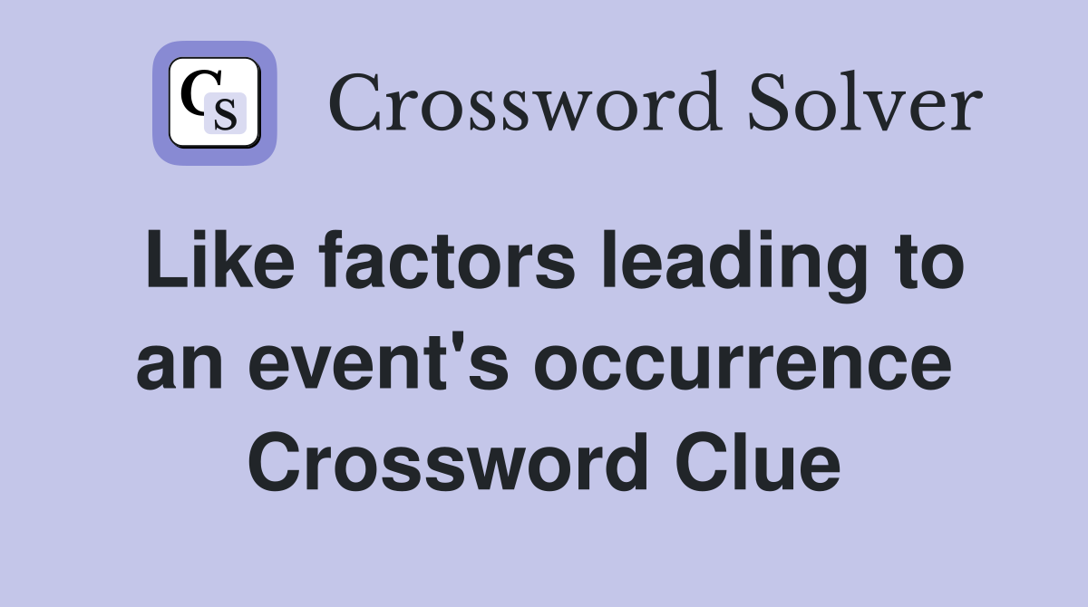Like factors leading to an event's occurrence Crossword Clue