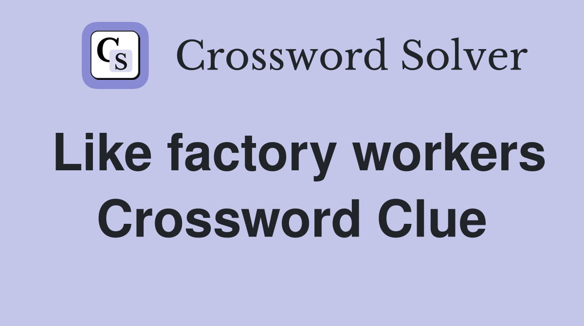 Like factory workers Crossword Clue
