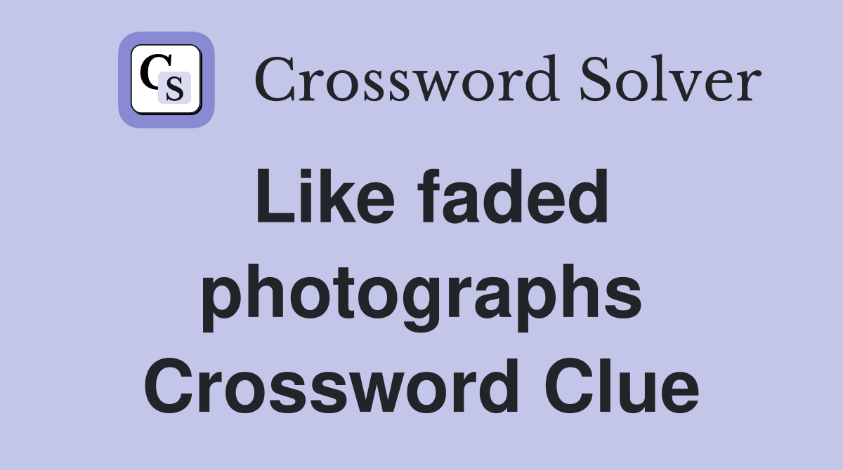 Like faded photographs Crossword Clue