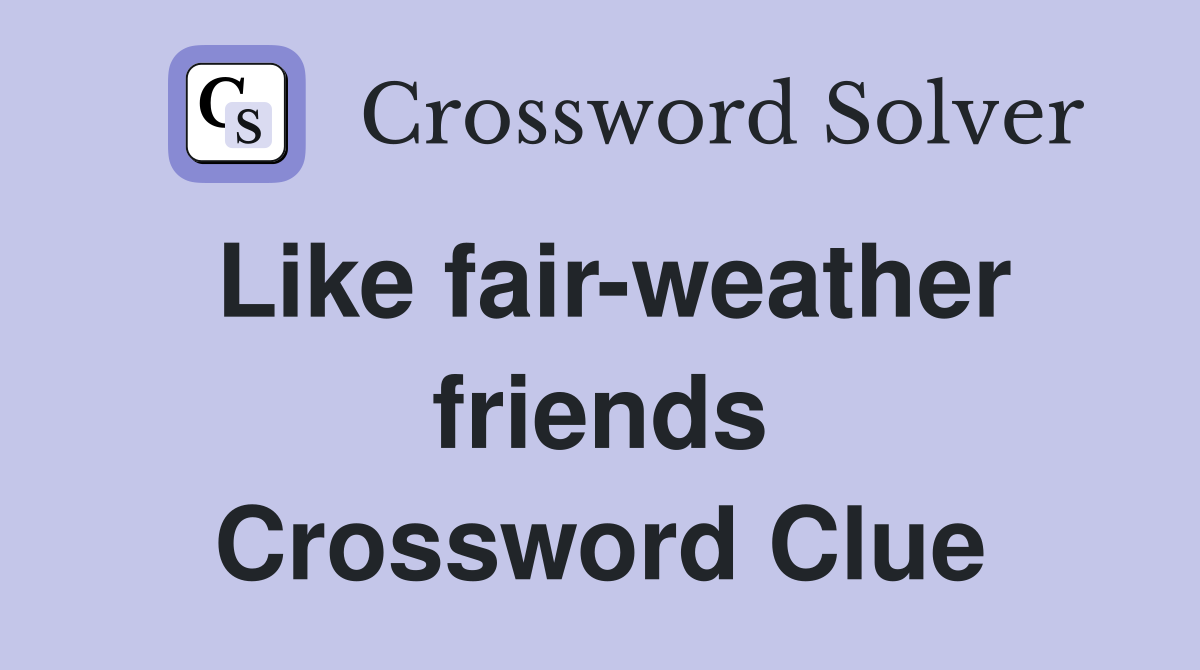 Like fair-weather friends Crossword Clue