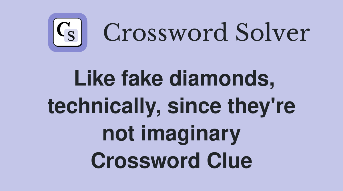Like fake diamonds, technically, since they're not imaginary Crossword Clue