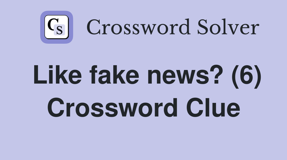 Like fake news? (6) Crossword Clue