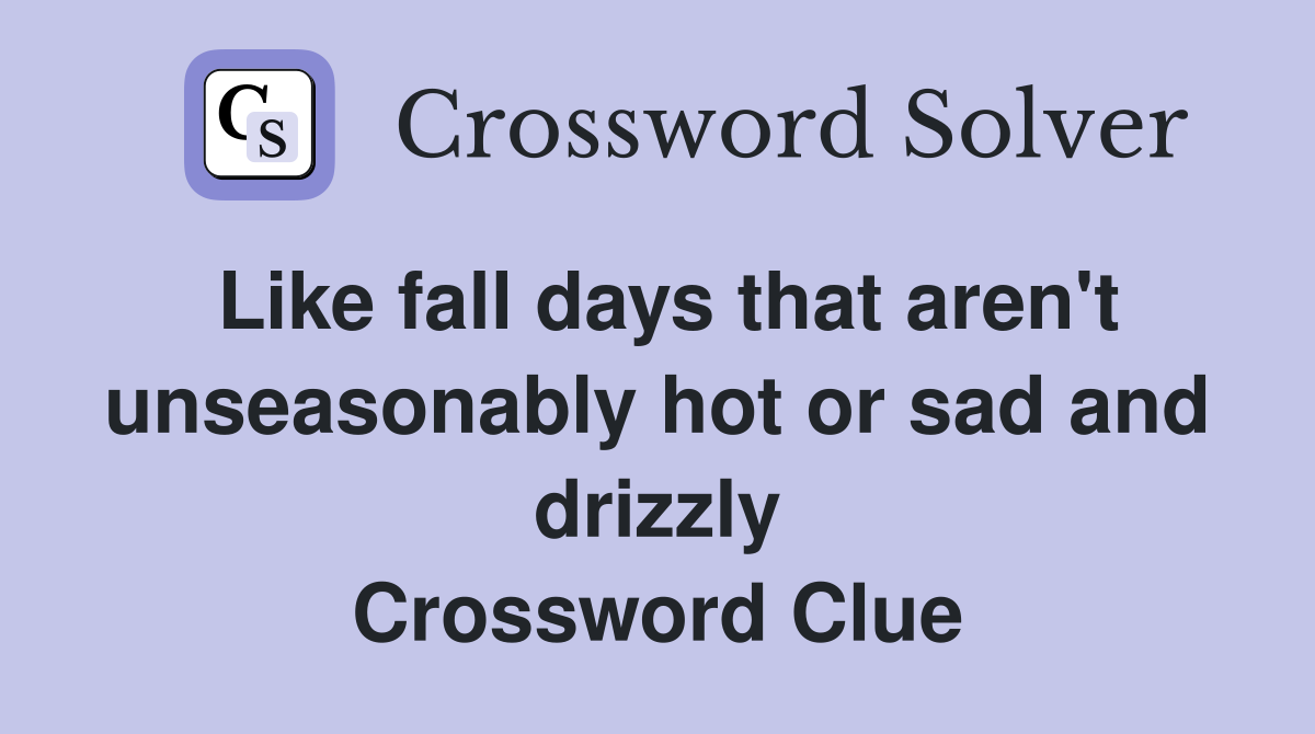 Like fall days that aren't unseasonably hot or sad and drizzly Crossword Clue