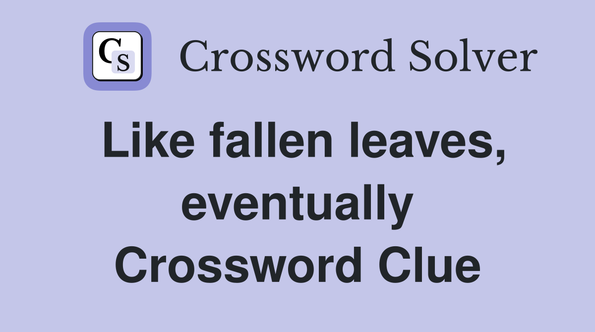 Like fallen leaves, eventually Crossword Clue