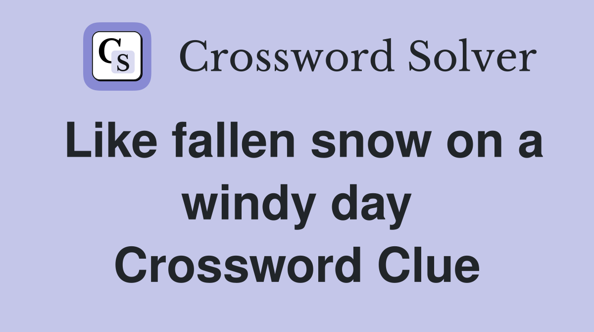 Like fallen snow on a windy day Crossword Clue