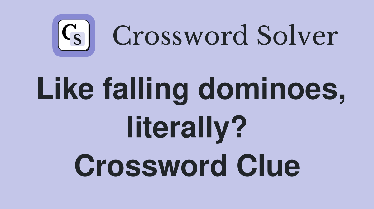 Like falling dominoes, literally? Crossword Clue