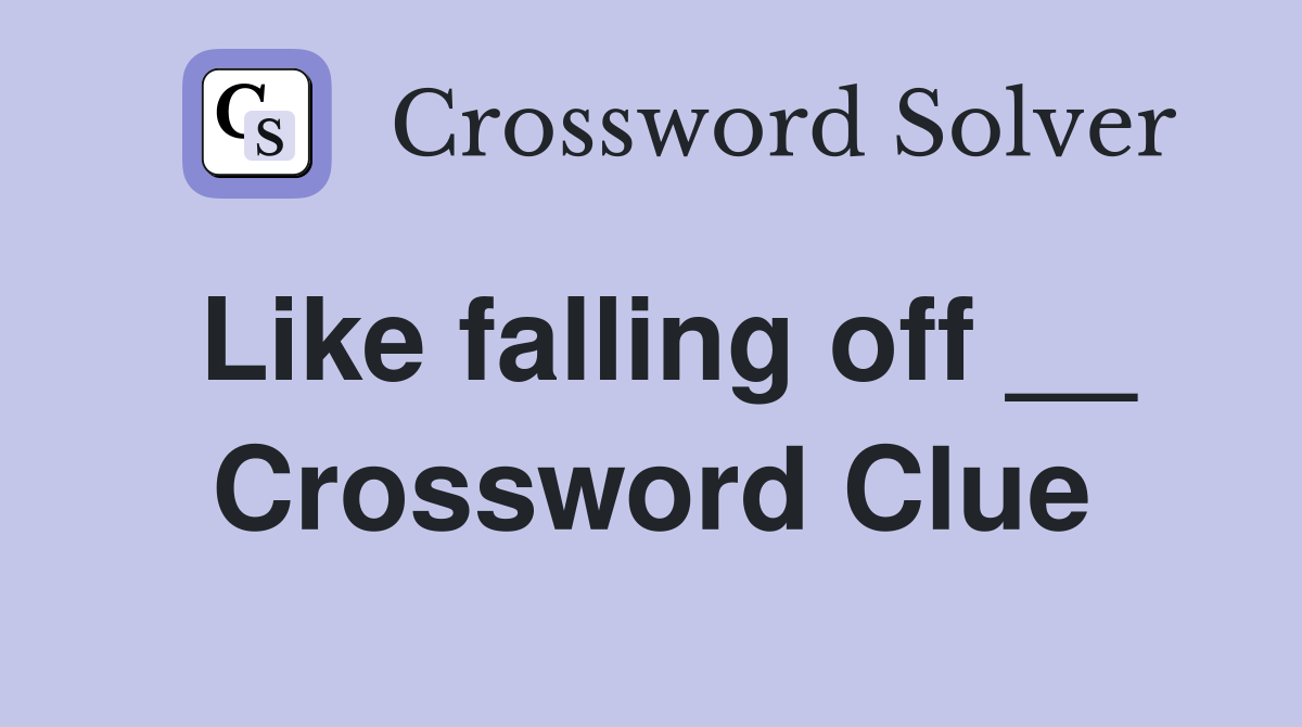 Like falling off __ Crossword Clue