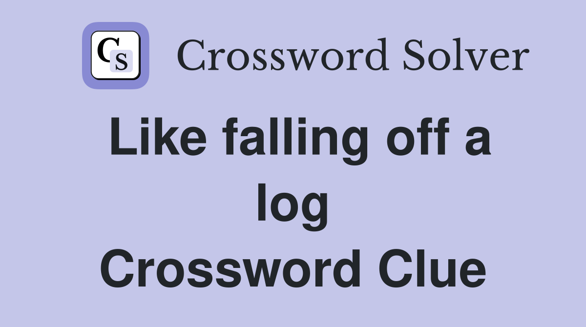 Like falling off a log Crossword Clue