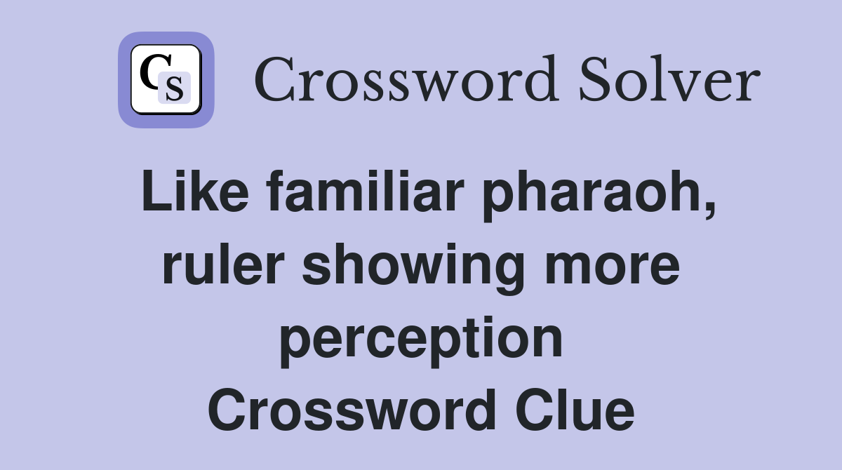 Like familiar pharaoh, ruler showing more perception Crossword Clue