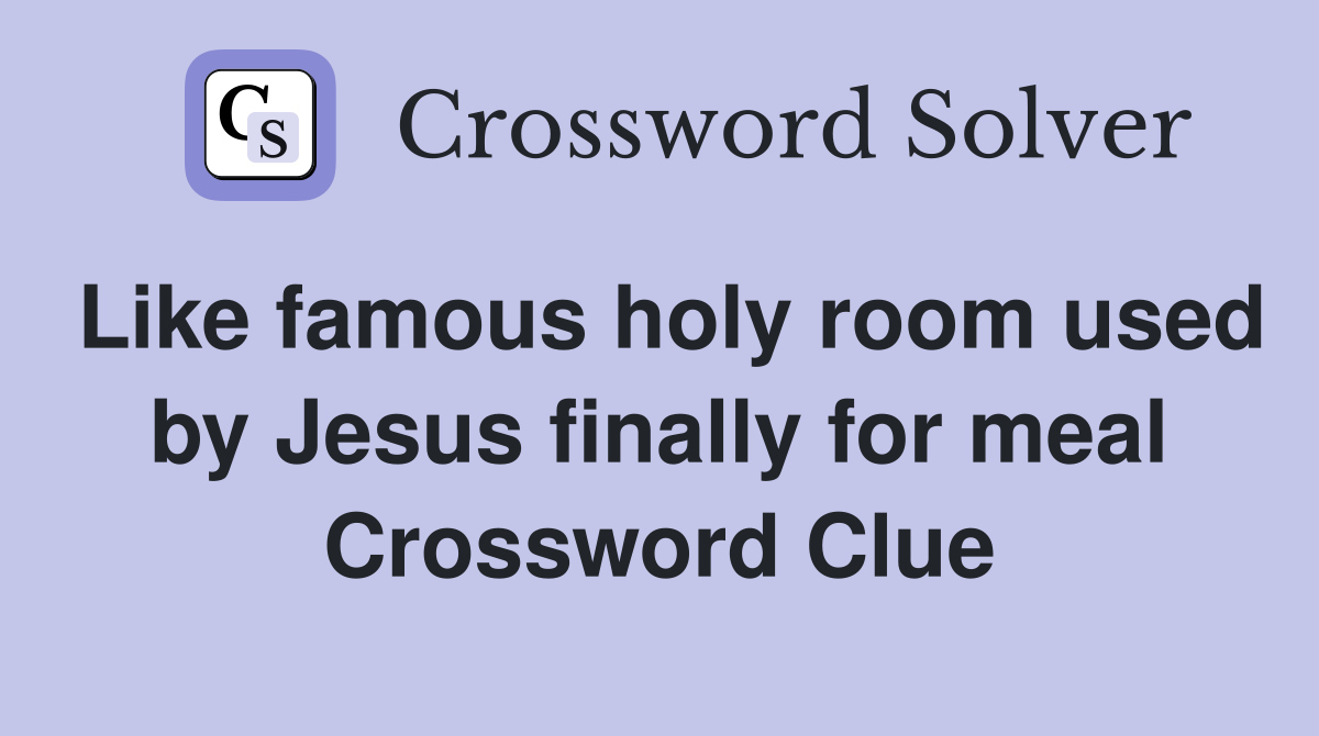 Like famous holy room used by Jesus finally for meal Crossword Clue
