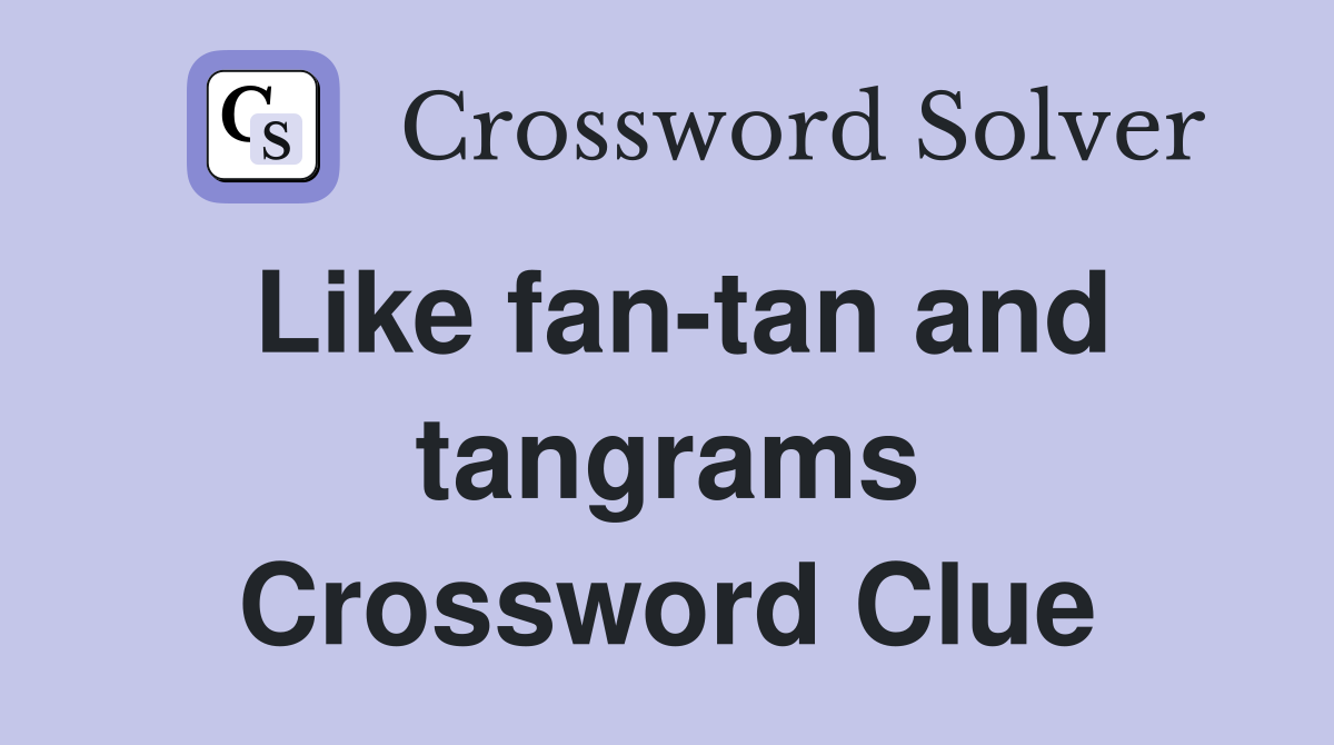 Like fan-tan and tangrams Crossword Clue