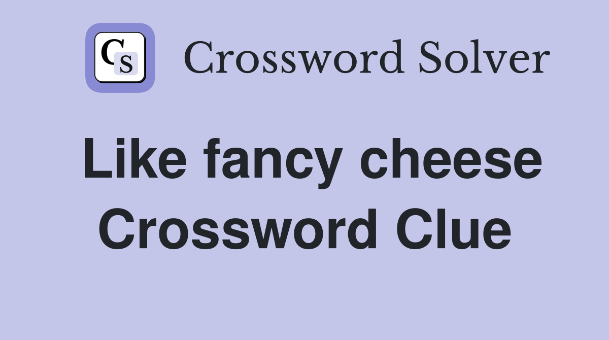 Like fancy cheese Crossword Clue