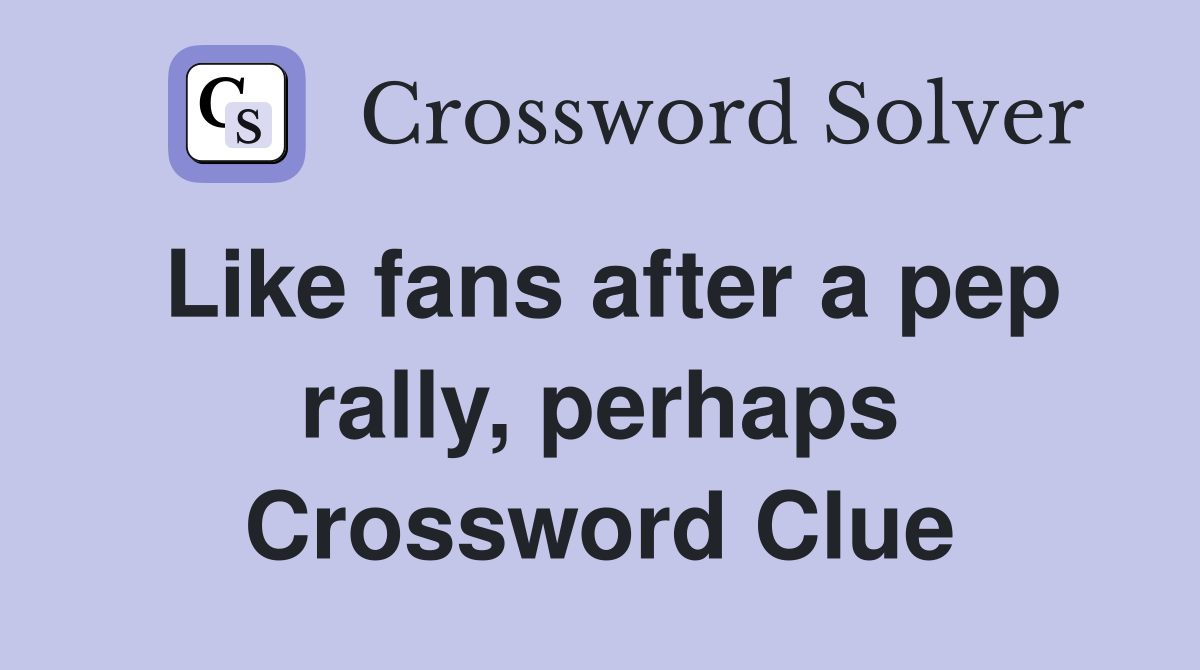 Like fans after a pep rally, perhaps Crossword Clue